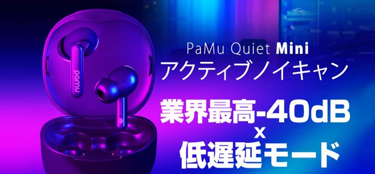 業界最高クラス-40dBのノイキャンに加え、低遅延モードや左右同時伝送方式を搭載した完全ワイヤレスイヤホン「PaMu Quiet Mini」